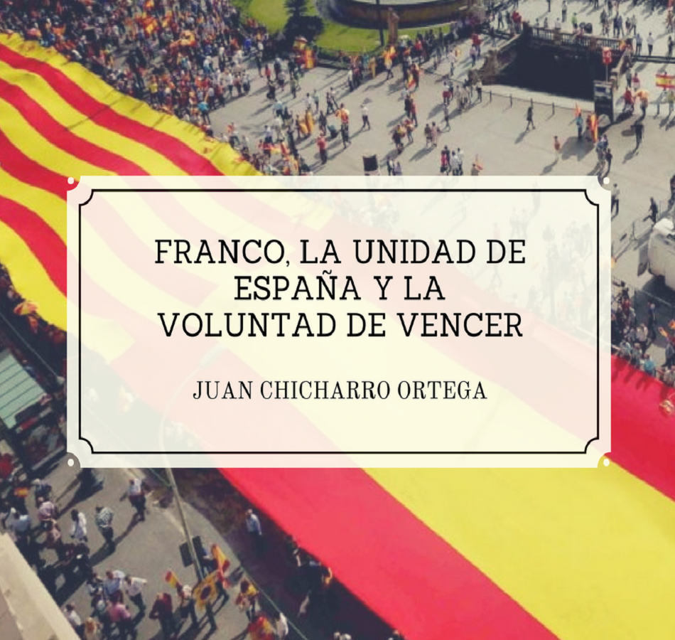 Franco, la unidad de España y la voluntad de vencer, por Juan Chicharro Ortega